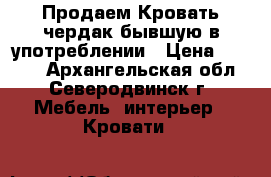  Продаем Кровать-чердак бывшую в употреблении › Цена ­ 8 000 - Архангельская обл., Северодвинск г. Мебель, интерьер » Кровати   